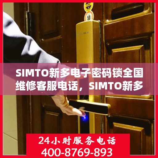 SIMTO新多电子密码锁全国维修客服电话，SIMTO新多电子密码锁全国维修服务热线及客服电话