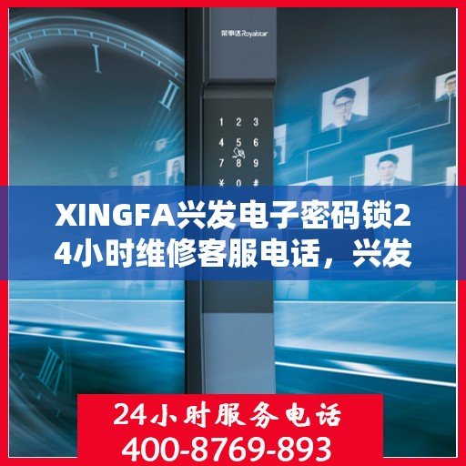 XINGFA兴发电子密码锁24小时维修客服电话，兴发电子密码锁全天候维修服务热线