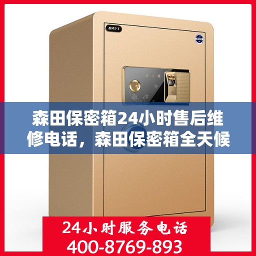 森田保密箱24小时售后维修电话，森田保密箱全天候售后维修服务热线