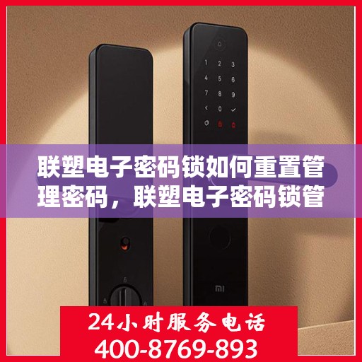 联塑电子密码锁如何重置管理密码，联塑电子密码锁管理密码重置教程