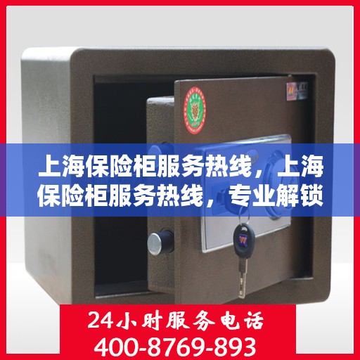 上海保险柜服务热线，上海保险柜服务热线，专业解锁、维修与保养一站式解决方案
