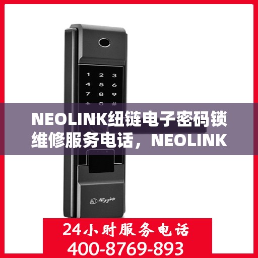 NEOLINK纽链电子密码锁维修服务电话，NEOLINK纽链电子密码锁专业维修服务热线电话