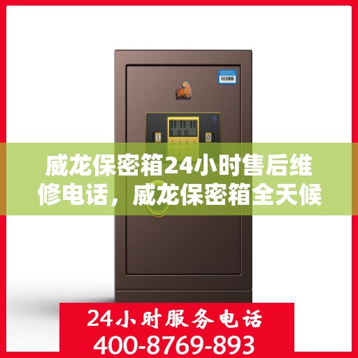 威龙保密箱24小时售后维修电话，威龙保密箱全天候售后维修服务热线，贴心关怀您的安全需求