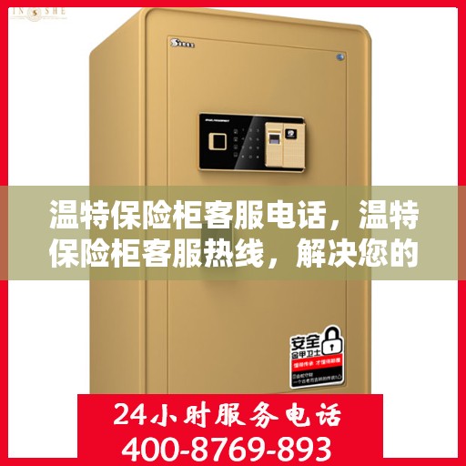 温特保险柜客服电话，温特保险柜客服热线，解决您的安全与疑虑的专线