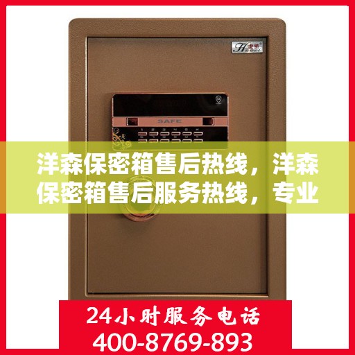 洋森保密箱售后热线，洋森保密箱售后服务热线，专业解决您的安全存储问题