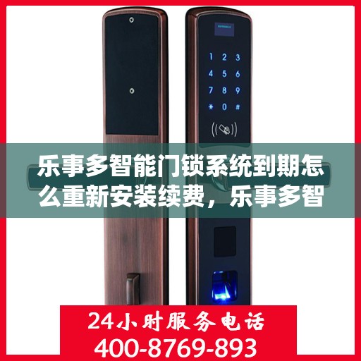 乐事多智能门锁系统到期怎么重新安装续费，乐事多智能门锁系统到期，重新安装续费指南
