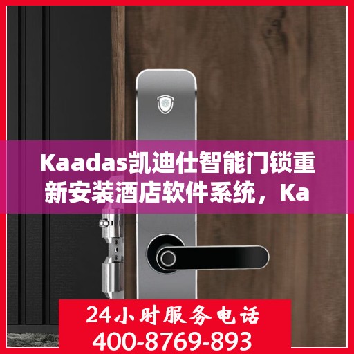 Kaadas凯迪仕智能门锁重新安装酒店软件系统，Kaadas凯迪仕智能门锁酒店软件系统重装升级