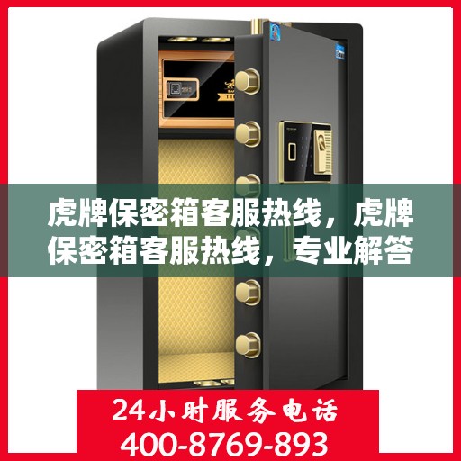 虎牌保密箱客服热线，虎牌保密箱客服热线，专业解答，贴心服务