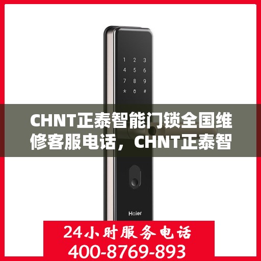 CHNT正泰智能门锁全国维修客服电话，CHNT正泰智能门锁全国维修服务热线电话公布