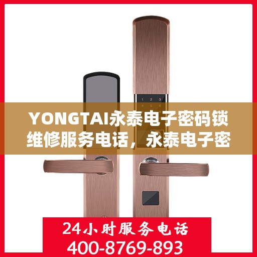 YONGTAI永泰电子密码锁维修服务电话，永泰电子密码锁维修服务热线及专业解决方案