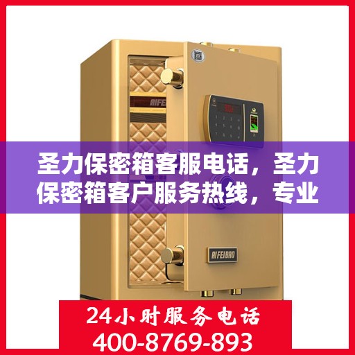 圣力保密箱客服电话，圣力保密箱客户服务热线，专业解答与售后支持团队为您护航。