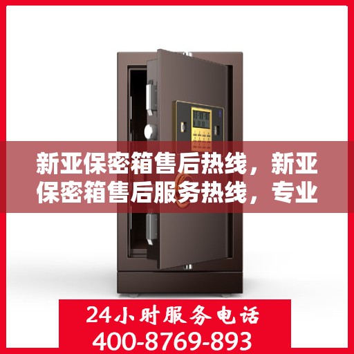 新亚保密箱售后热线，新亚保密箱售后服务热线，专业解决您的安全与信任问题