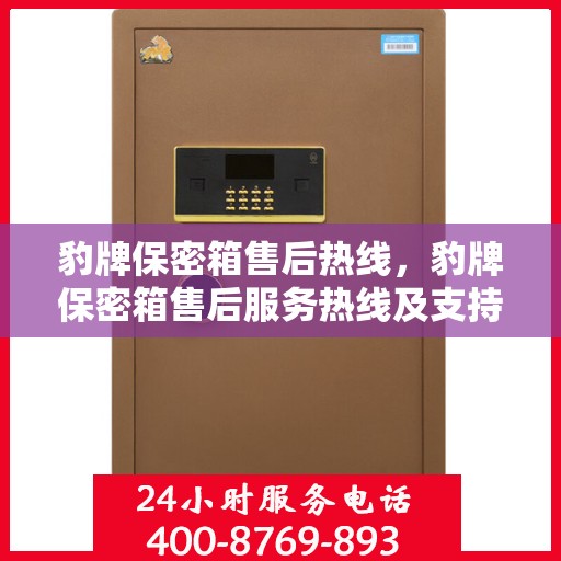 豹牌保密箱售后热线，豹牌保密箱售后服务热线及支持团队，全天候解决您的需求！