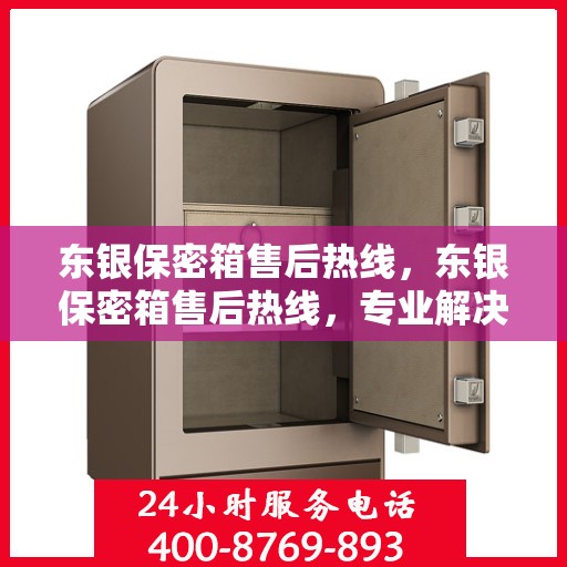 东银保密箱售后热线，东银保密箱售后热线，专业解决方案，贴心服务保障您的安全与信赖