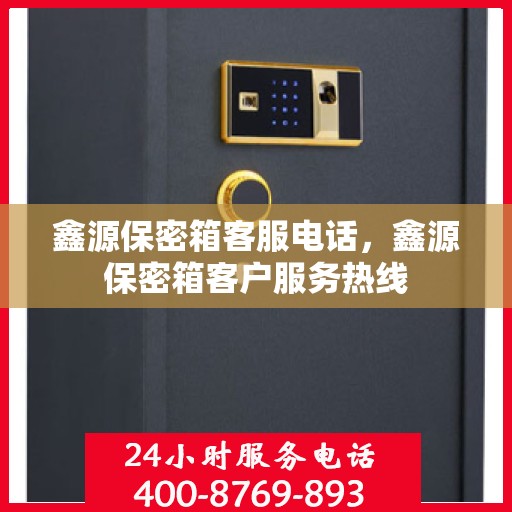 鑫源保密箱客服电话，鑫源保密箱客户服务热线