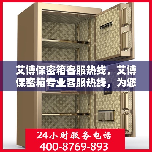 艾博保密箱客服热线，艾博保密箱专业客服热线，为您解答疑问，保障您的安全存储需求