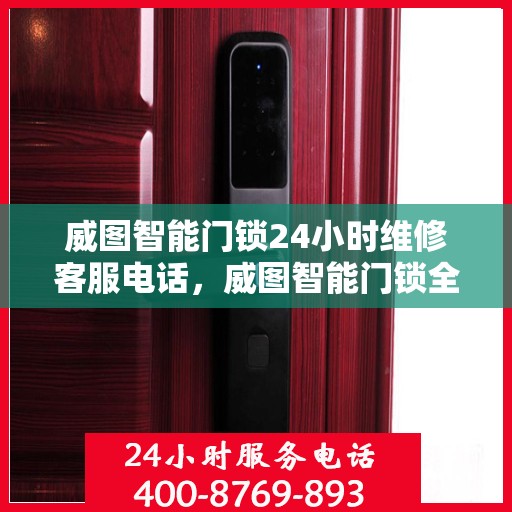 威图智能门锁24小时维修客服电话，威图智能门锁全天候专业维修服务热线电话