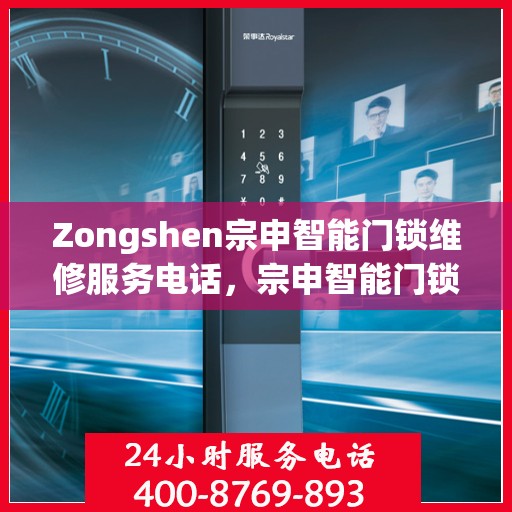 Zongshen宗申智能门锁维修服务电话，宗申智能门锁维修服务热线及解决方案