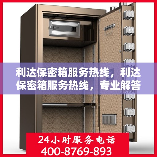 利达保密箱服务热线，利达保密箱服务热线，专业解答，贴心保障
