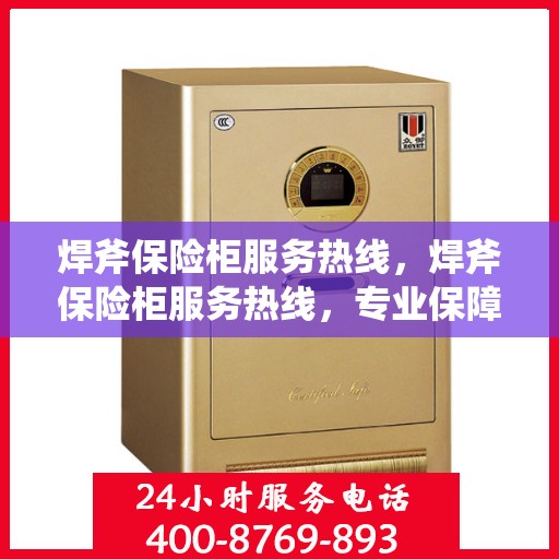 焊斧保险柜服务热线，焊斧保险柜服务热线，专业保障您的安全需求