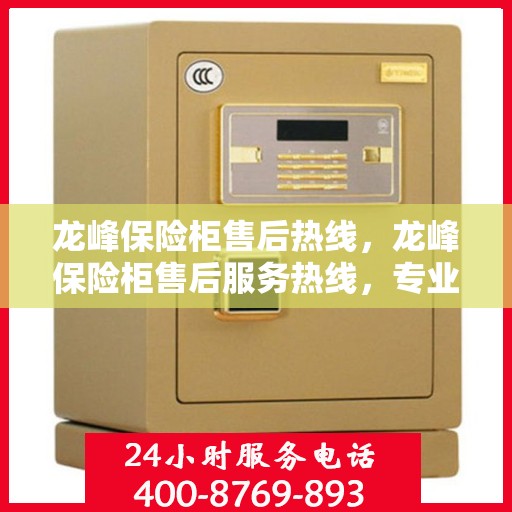 龙峰保险柜售后热线，龙峰保险柜售后服务热线，专业解决您的安全存储问题