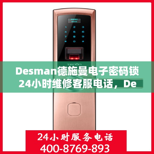 Desman德施曼电子密码锁24小时维修客服电话，Desman德施曼电子密码锁全天候维修服务热线