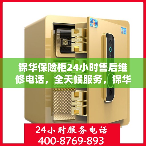锦华保险柜24小时售后维修电话，全天候服务，锦华保险柜售后维修电话在线解答