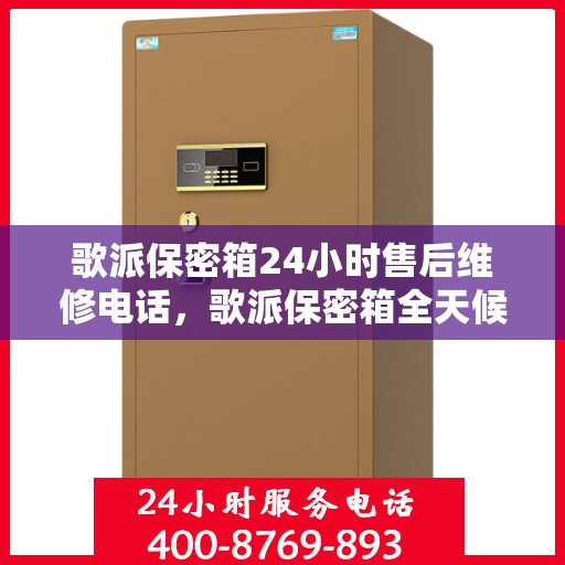 歌派保密箱24小时售后维修电话，歌派保密箱全天候售后维修热线电话