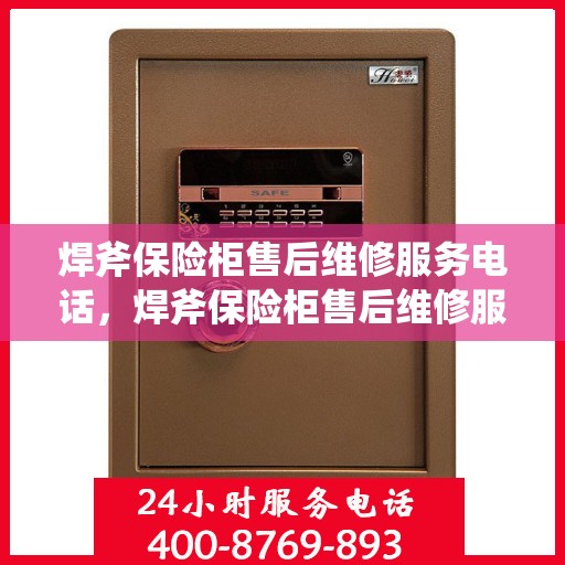 焊斧保险柜售后维修服务电话，焊斧保险柜售后维修服务热线及电话支持指南