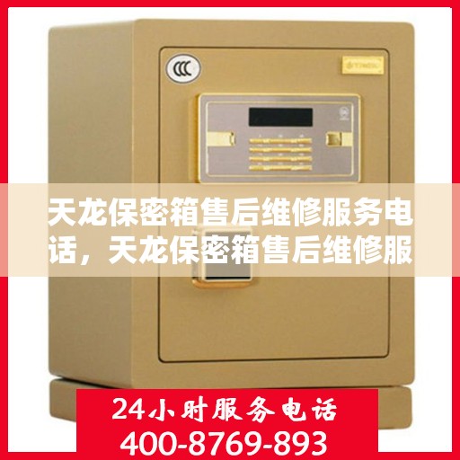 天龙保密箱售后维修服务电话，天龙保密箱售后维修服务热线与指南