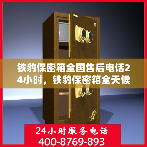 铁豹保密箱全国售后电话24小时，铁豹保密箱全天候售后服务热线，全国电话24小时不打烊