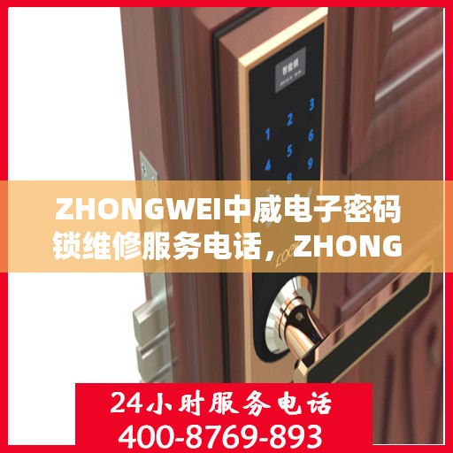 ZHONGWEI中威电子密码锁维修服务电话，ZHONGWEI中威电子密码锁专业维修服务热线