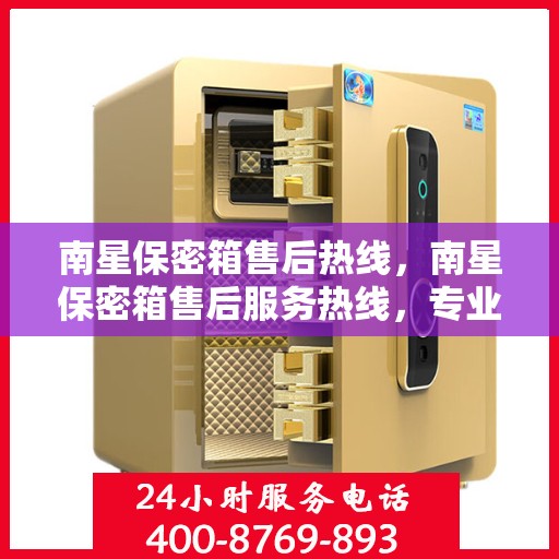 南星保密箱售后热线，南星保密箱售后服务热线，专业解决您的安全与信任问题