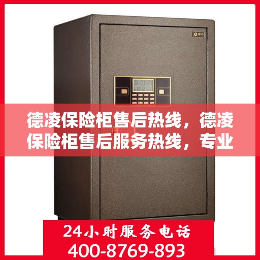 德凌保险柜售后热线，德凌保险柜售后服务热线，专业解决您的安全存储问题