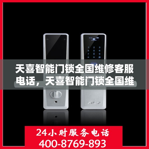 天喜智能门锁全国维修客服电话，天喜智能门锁全国维修服务热线，专业售后，贴心呵护您的居家安全