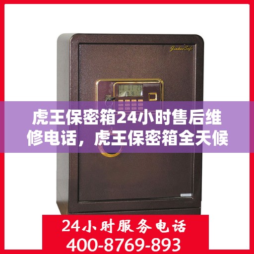 虎王保密箱24小时售后维修电话，虎王保密箱全天候售后维修服务热线，贴心保障您的安全需求