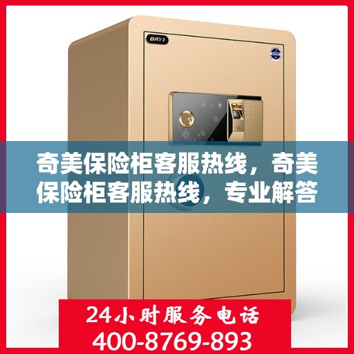 奇美保险柜客服热线，奇美保险柜客服热线，专业解答，贴心服务
