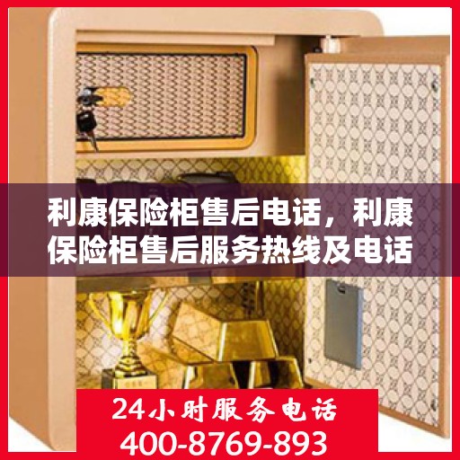 利康保险柜售后电话，利康保险柜售后服务热线及电话支持指南