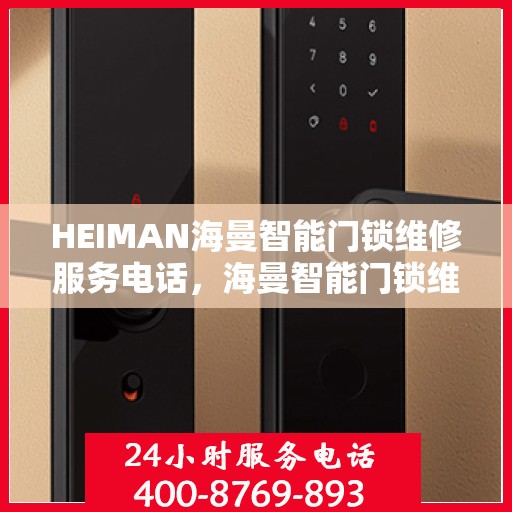 HEIMAN海曼智能门锁维修服务电话，海曼智能门锁维修服务热线及解决方案