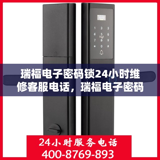 瑞福电子密码锁24小时维修客服电话，瑞福电子密码锁全天候专业维修服务热线