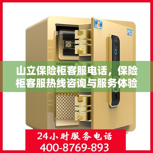 山立保险柜客服电话，保险柜客服热线咨询与服务体验保障——山立保险柜客户服务热线为您解答疑惑