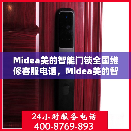 Midea美的智能门锁全国维修客服电话，Midea美的智能门锁全国维修客服热线，专业解决您的门锁问题