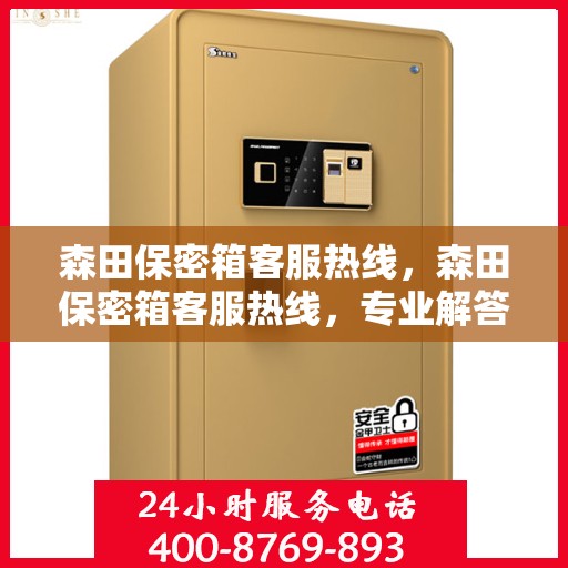 森田保密箱客服热线，森田保密箱客服热线，专业解答，贴心服务