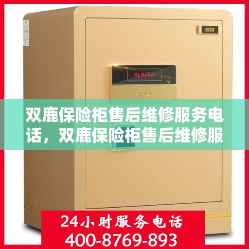 双鹿保险柜售后维修服务电话，双鹿保险柜售后维修服务热线，专业解决您的安全存储问题。