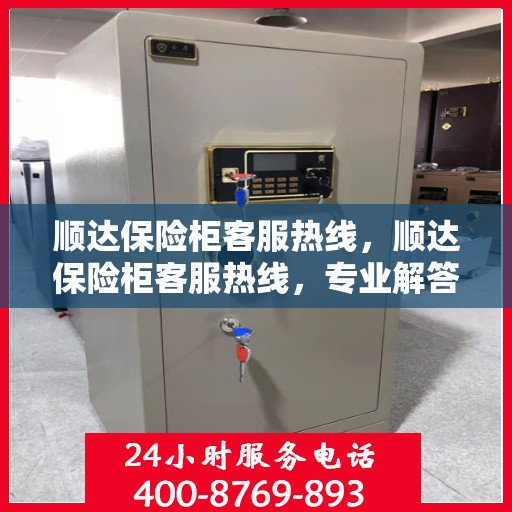 顺达保险柜客服热线，顺达保险柜客服热线，专业解答，贴心服务