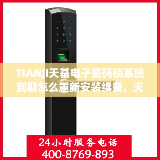 TIANJI天基电子密码锁系统到期怎么重新安装续费，天基电子密码锁系统到期续费与重新安装指南