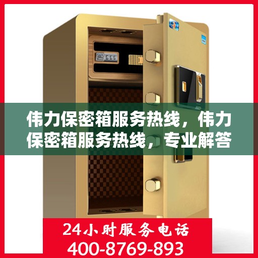 伟力保密箱服务热线，伟力保密箱服务热线，专业解答，贴心保障