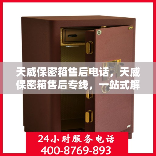 天威保密箱售后电话，天威保密箱售后专线，一站式解决方案，专业为您服务