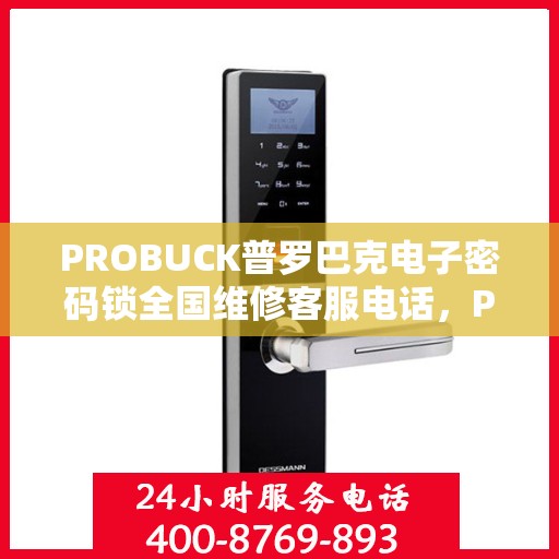 PROBUCK普罗巴克电子密码锁全国维修客服电话，PROBUCK普罗巴克电子密码锁全国维修客服热线及售后支持指南