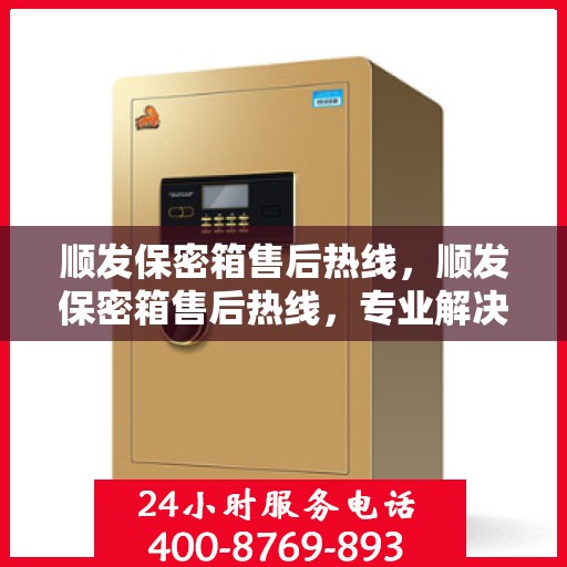顺发保密箱售后热线，顺发保密箱售后热线，专业解决方案，无忧售后服务体验！